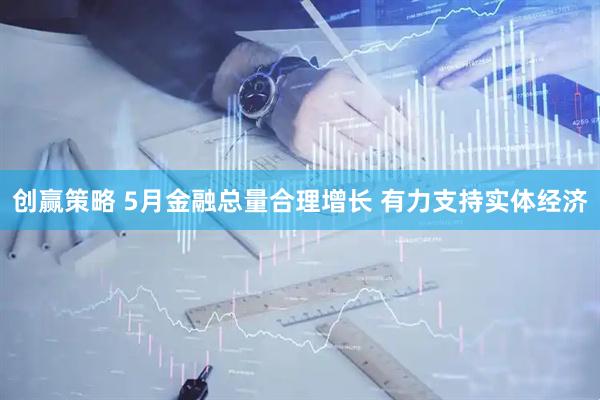 创赢策略 5月金融总量合理增长 有力支持实体经济