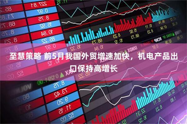至慧策略 前5月我国外贸增速加快，机电产品出口保持高增长