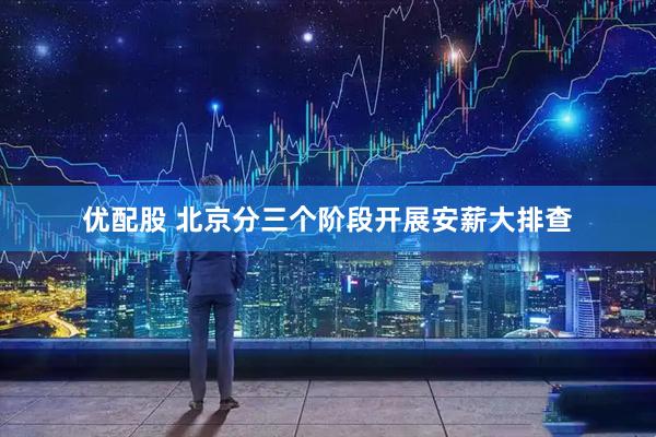 优配股 北京分三个阶段开展安薪大排查