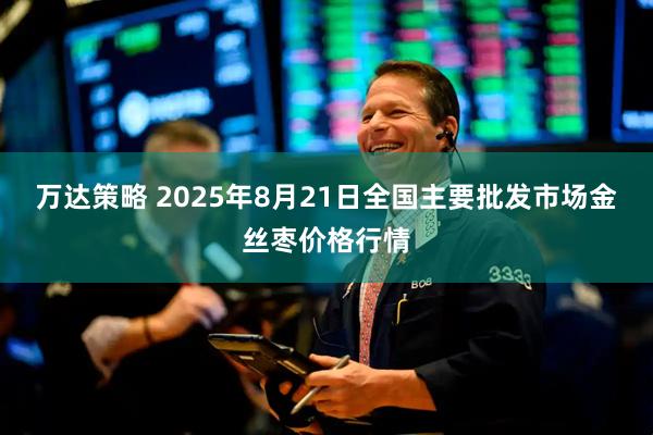 万达策略 2025年8月21日全国主要批发市场金丝枣价格行情