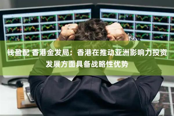 钱盈配 香港金发局：香港在推动亚洲影响力投资发展方面具备战略性优势
